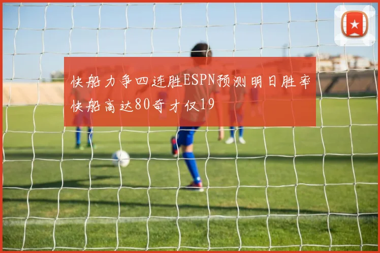 快船力争四连胜ESPN预测明日胜率快船高达80奇才仅19