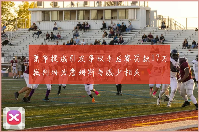 萧华提成引发争议季后赛罚款17万裁判均为詹姆斯与威少相关