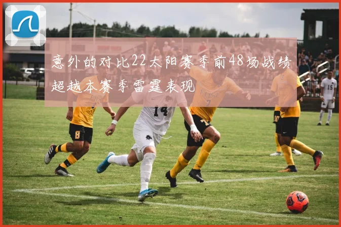 意外的对比22太阳赛季前48场战绩超越本赛季雷霆表现
