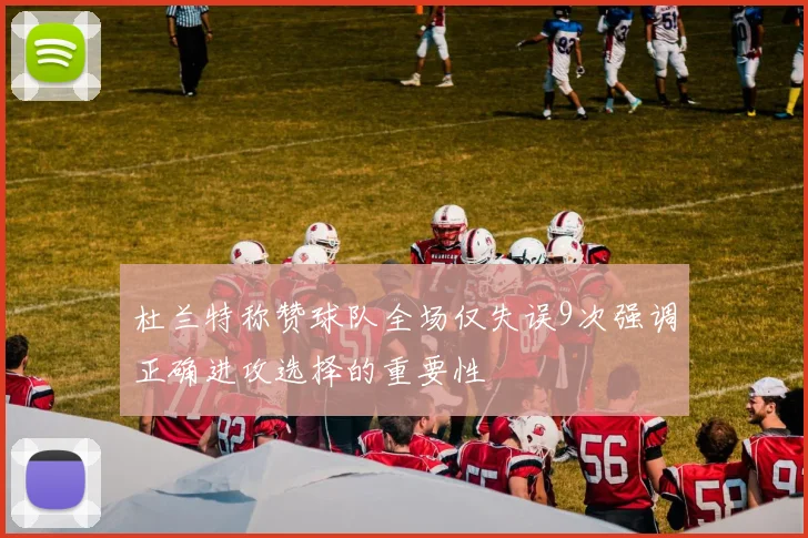 杜兰特称赞球队全场仅失误9次强调正确进攻选择的重要性