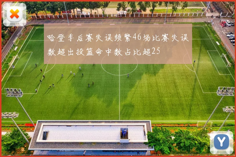 哈登季后赛失误频繁46场比赛失误数超出投篮命中数占比超25
