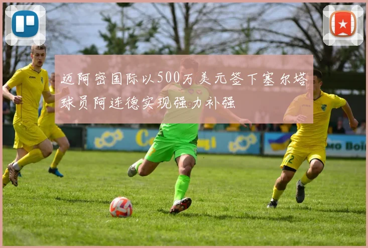 迈阿密国际以500万美元签下塞尔塔球员阿连德实现强力补强