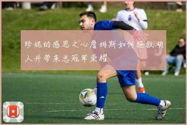 珍妮的感恩之心詹姆斯如何拯救湖人并带来总冠军荣耀