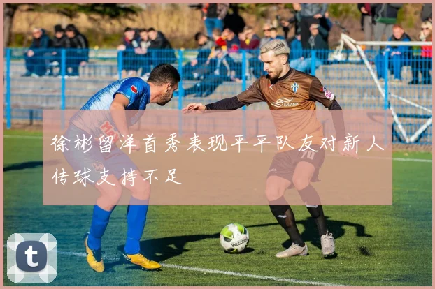 徐彬留洋首秀表现平平队友对新人传球支持不足