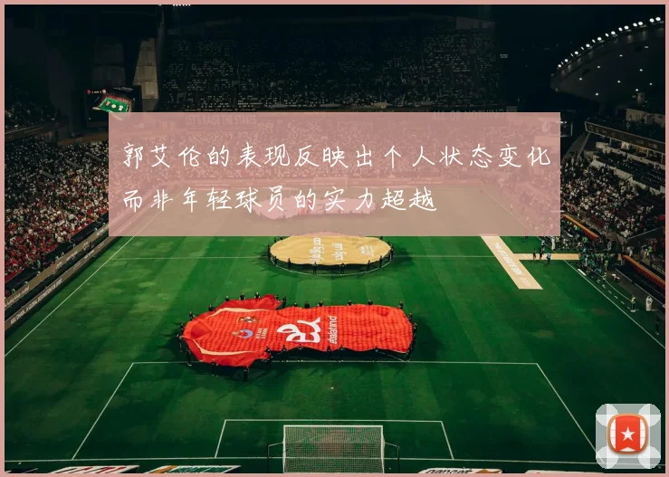 郭艾伦的表现反映出个人状态变化而非年轻球员的实力超越