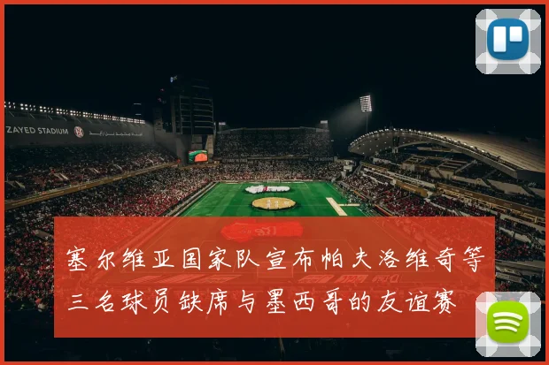 塞尔维亚国家队宣布帕夫洛维奇等三名球员缺席与墨西哥的友谊赛
