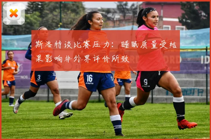 斯洛特谈比赛压力：睡眠质量受结果影响非外界评价所致